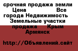 срочная продажа земли › Цена ­ 2 500 000 - Все города Недвижимость » Земельные участки продажа   . Крым,Армянск